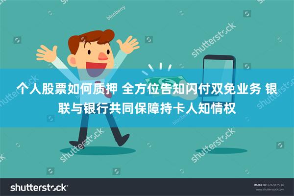 个人股票如何质押 全方位告知闪付双免业务 银联与银行共同保障持卡人知情权