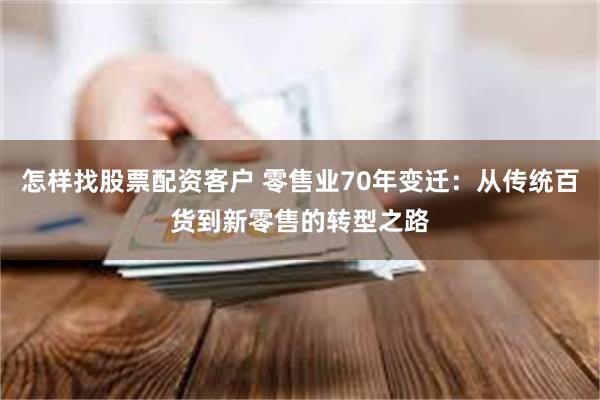 怎样找股票配资客户 零售业70年变迁：从传统百货到新零售的转型之路