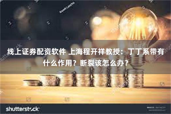 线上证券配资软件 上海程开祥教授：丁丁系带有什么作用？断裂该怎么办？