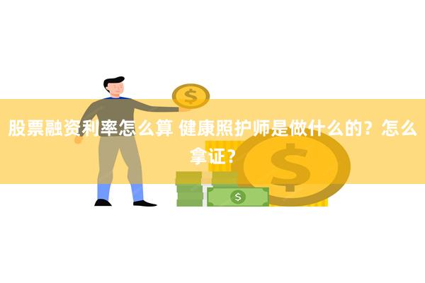 股票融资利率怎么算 健康照护师是做什么的？怎么拿证？