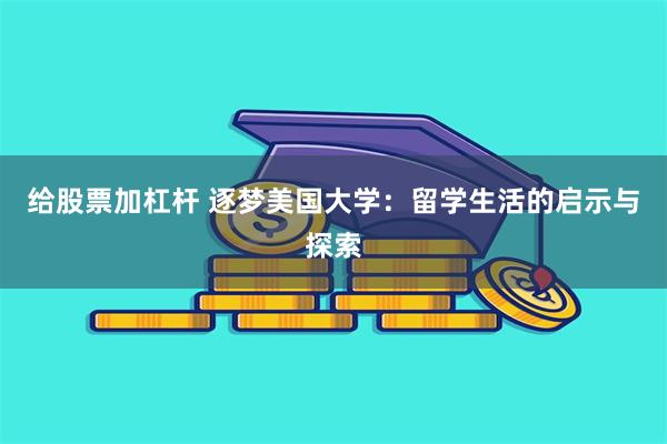 给股票加杠杆 逐梦美国大学：留学生活的启示与探索