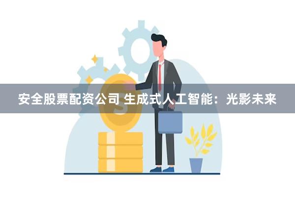 安全股票配资公司 生成式人工智能：光影未来