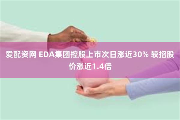 爱配资网 EDA集团控股上市次日涨近30% 较招股价涨近1.4倍