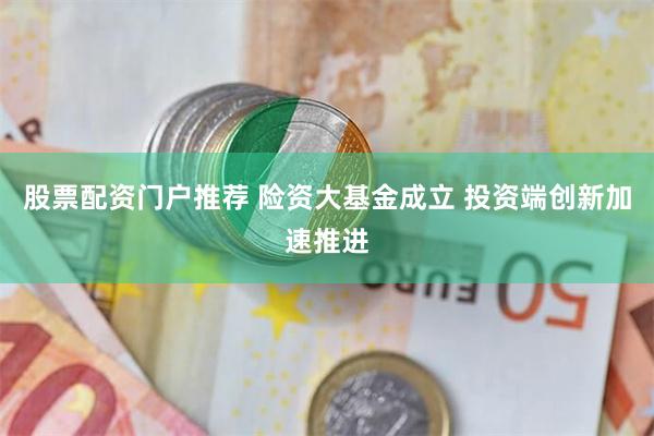 股票配资门户推荐 险资大基金成立 投资端创新加速推进