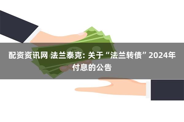 配资资讯网 法兰泰克: 关于“法兰转债”2024年付息的公告