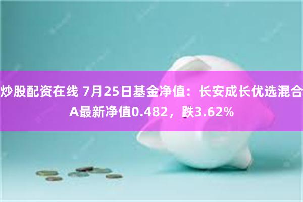 炒股配资在线 7月25日基金净值：长安成长优选混合A最新净值0.482，跌3.62%