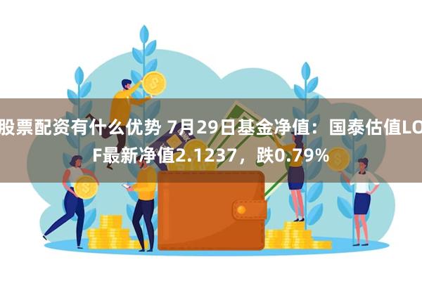 股票配资有什么优势 7月29日基金净值：国泰估值LOF最新净值2.1237，跌0.79%