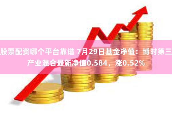 股票配资哪个平台靠谱 7月29日基金净值：博时第三产业混合最新净值0.584，涨0.52%