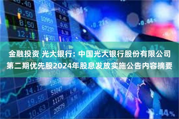 金融投资 光大银行: 中国光大银行股份有限公司第二期优先股2024年股息发放实施公告内容摘要