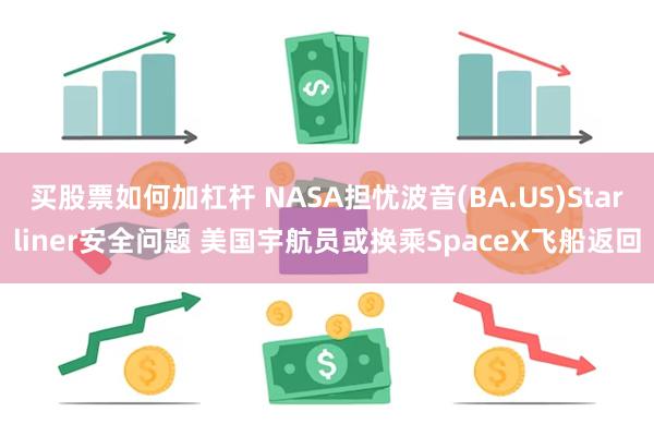 买股票如何加杠杆 NASA担忧波音(BA.US)Starliner安全问题 美国宇航员或换乘SpaceX飞船返回