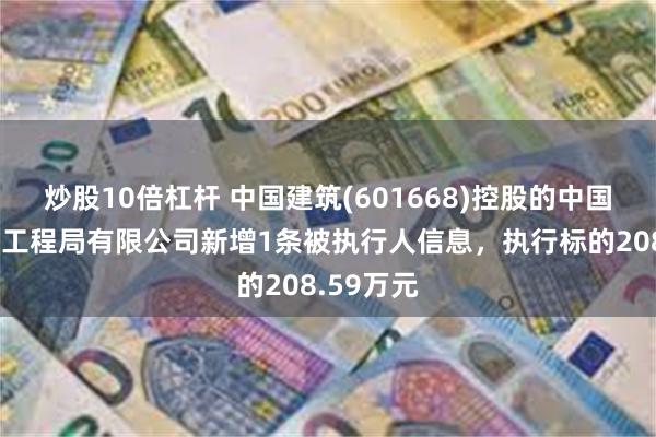 炒股10倍杠杆 中国建筑(601668)控股的中国建筑第六工程局有限公司新增1条被执行人信息，执行标的208.59万元