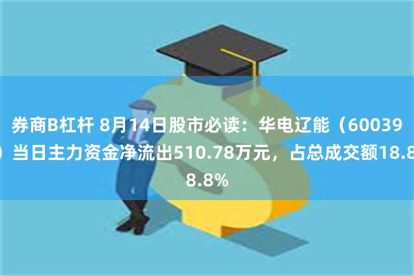 券商B杠杆 8月14日股市必读：华电辽能（600396）当日主力资金净流出510.78万元，占总成交额18.8%