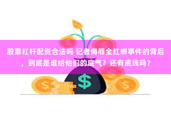 股票杠杆配资合法吗 记者侮辱全红蝉事件的背后，到底是谁给他们的底气？还有底线吗？