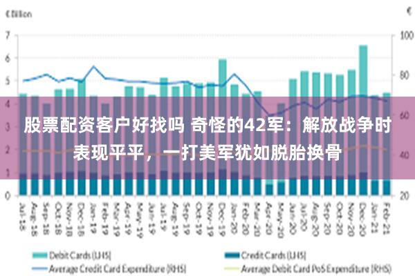 股票配资客户好找吗 奇怪的42军：解放战争时表现平平，一打美军犹如脱胎换骨