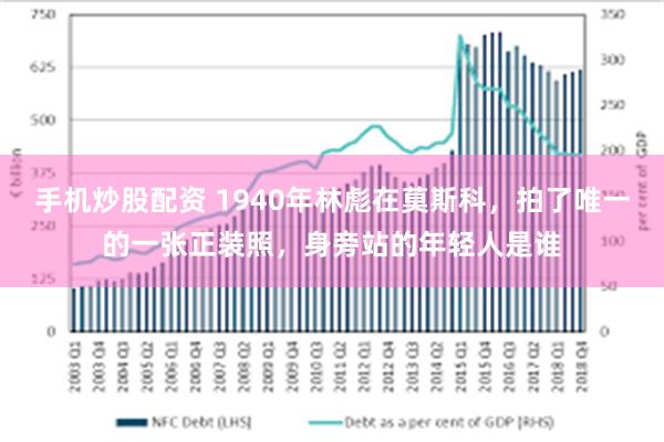 手机炒股配资 1940年林彪在莫斯科，拍了唯一的一张正装照，身旁站的年轻人是谁