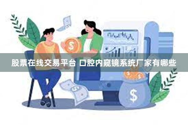 股票在线交易平台 口腔内窥镜系统厂家有哪些