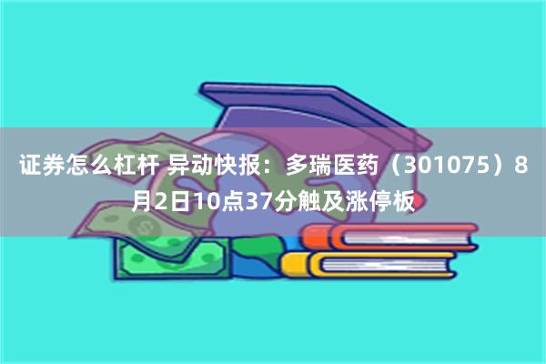 证券怎么杠杆 异动快报：多瑞医药（301075）8月2日10点37分触及涨停板