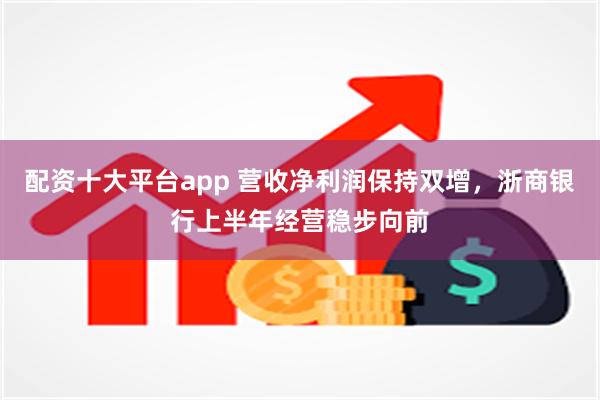 配资十大平台app 营收净利润保持双增，浙商银行上半年经营稳步向前