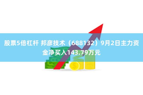 股票5倍杠杆 邦彦技术（688132）9月2日主力资金净买入143.79万元