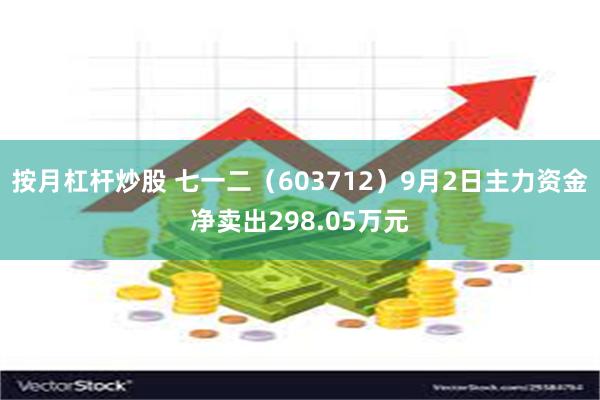 按月杠杆炒股 七一二（603712）9月2日主力资金净卖出298.05万元