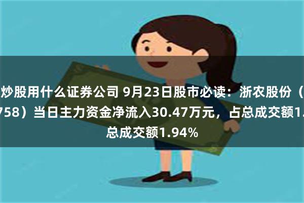 炒股用什么证券公司 9月23日股市必读：浙农股份（002758）当日主力资金净流入30.47万元，占总成交额1.94%