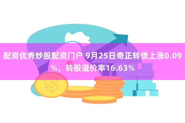 配资优秀炒股配资门户 9月25日奇正转债上涨0.09%，转股溢价率16.63%