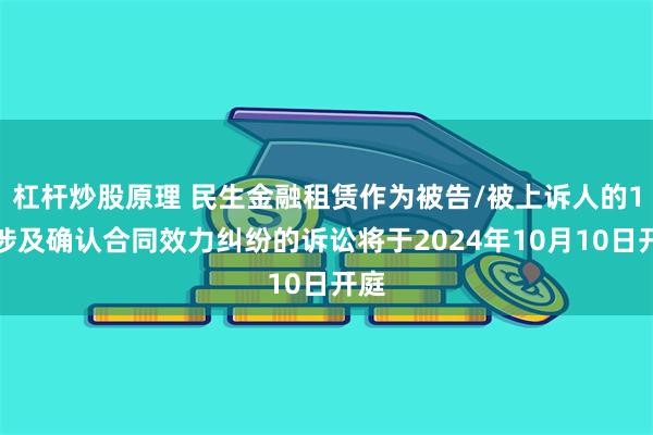 杠杆炒股原理 民生金融租赁作为被告/被上诉人的1起涉及确认合同效力纠纷的诉讼将于2024年10月10日开庭