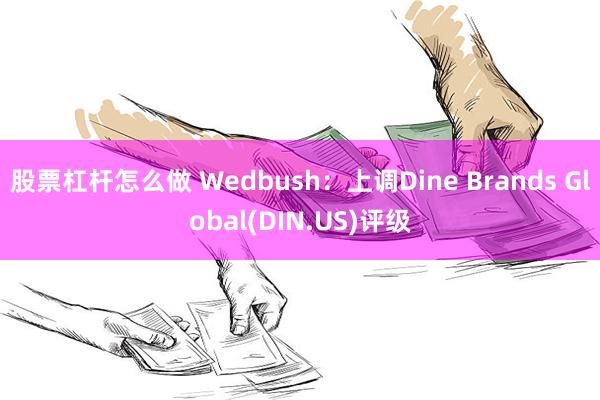 股票杠杆怎么做 Wedbush：上调Dine Brands Global(DIN.US)评级