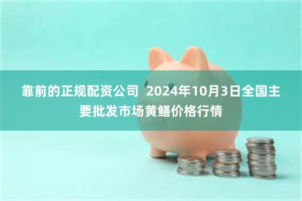 靠前的正规配资公司  2024年10月3日全国主要批发市场黄鳝价格行情