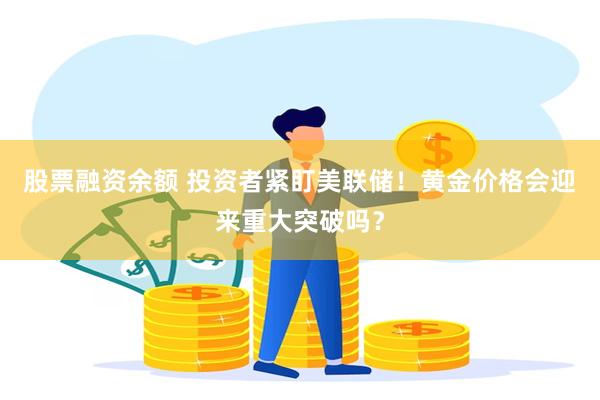 股票融资余额 投资者紧盯美联储！黄金价格会迎来重大突破吗？