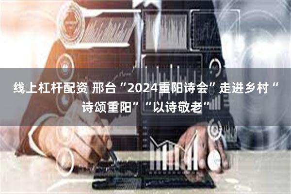 线上杠杆配资 邢台“2024重阳诗会”走进乡村“诗颂重阳”“以诗敬老”