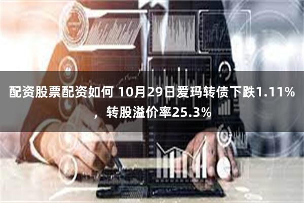 配资股票配资如何 10月29日爱玛转债下跌1.11%，转股溢价率25.3%