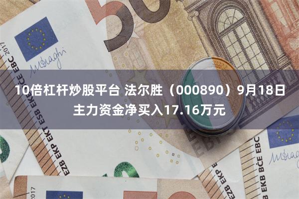 10倍杠杆炒股平台 法尔胜（000890）9月18日主力资金净买入17.16万元