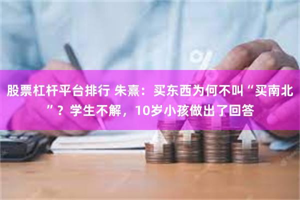 股票杠杆平台排行 朱熹：买东西为何不叫“买南北”？学生不解，10岁小孩做出了回答