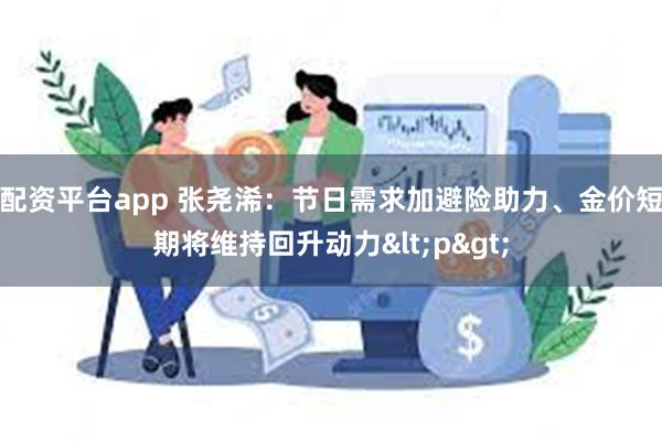 配资平台app 张尧浠：节日需求加避险助力、金价短期将维持回升动力<p>