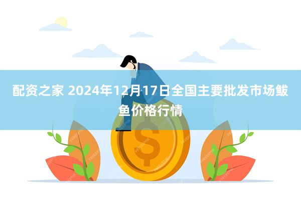 配资之家 2024年12月17日全国主要批发市场鲅鱼价格行情