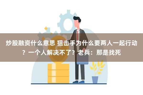 炒股融资什么意思 狙击手为什么要两人一起行动？一个人解决不了？老兵：那是找死