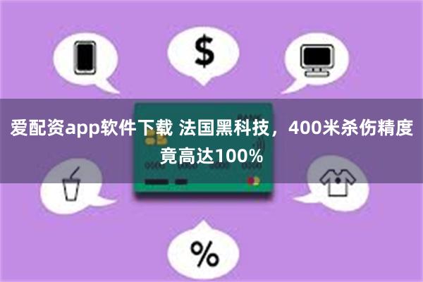 爱配资app软件下载 法国黑科技，400米杀伤精度竟高达100%