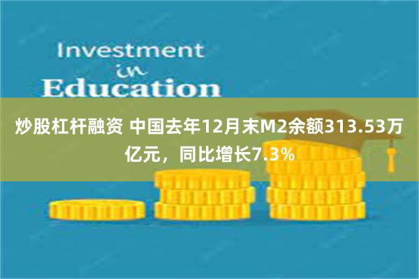 炒股杠杆融资 中国去年12月末M2余额313.53万亿元，同比增长7.3%