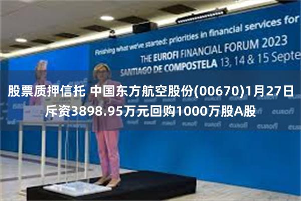 股票质押信托 中国东方航空股份(00670)1月27日斥资3898.95万元回购1000万股A股