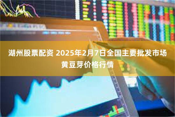 湖州股票配资 2025年2月7日全国主要批发市场黄豆芽价格行情