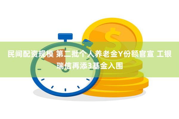 民间配资规模 第二批个人养老金Y份额官宣 工银瑞信再添3基金入围