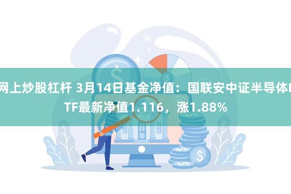 网上炒股杠杆 3月14日基金净值：国联安中证半导体ETF最新净值1.116，涨1.88%