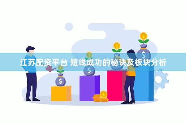 江苏配资平台 短线成功的秘诀及板块分析