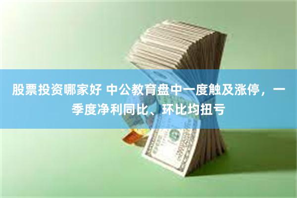 股票投资哪家好 中公教育盘中一度触及涨停，一季度净利同比、环比均扭亏