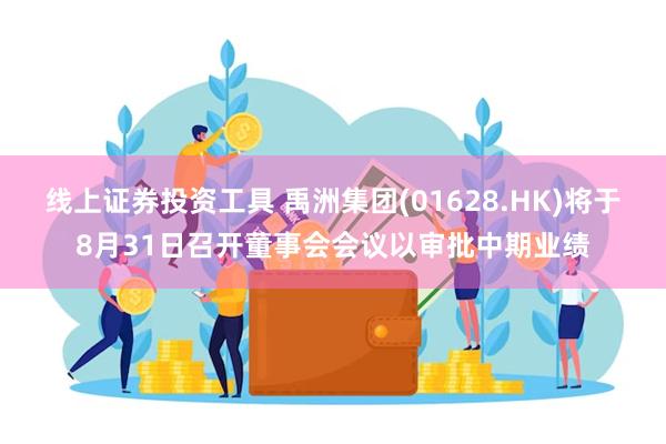 线上证券投资工具 禹洲集团(01628.HK)将于8月31日召开董事会会议以审批中期业绩