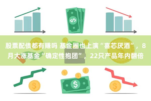 股票配债都有赚吗 基金圈也上演“喜芯厌酒”，8月大涨基金“确定性抱团”，22只产品年内翻倍